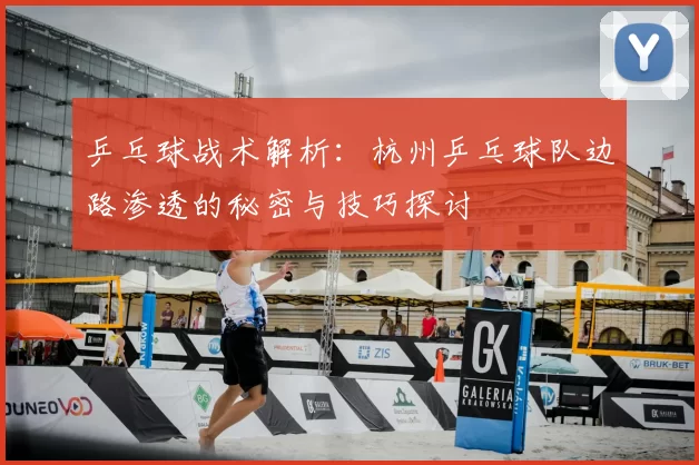 乒乓球战术解析：杭州乒乓球队边路渗透的秘密与技巧探讨