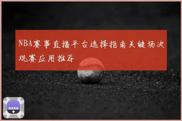 NBA赛事直播平台选择指南关键场次观赛应用推荐