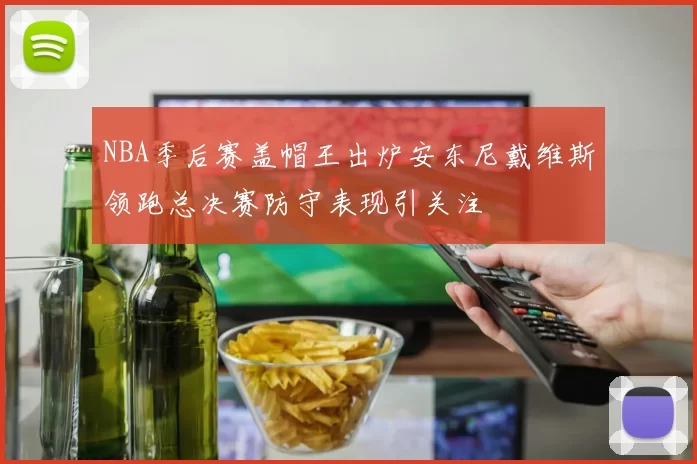 NBA季后赛盖帽王出炉安东尼戴维斯领跑总决赛防守表现引关注