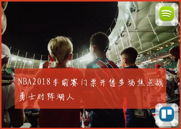 NBA2018季前赛门票开售多场焦点战勇士对阵湖人