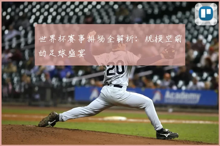 世界杯赛事排场全解析：规模空前的足球盛宴
