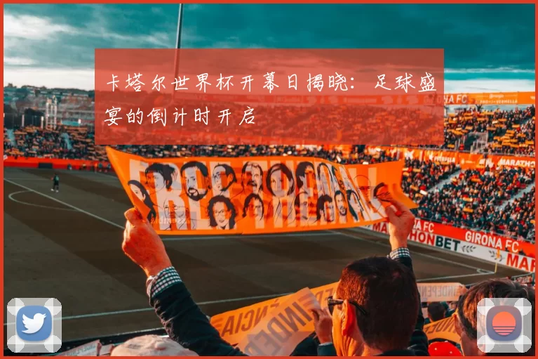 卡塔尔世界杯开幕日揭晓:足球盛宴的倒计时开启