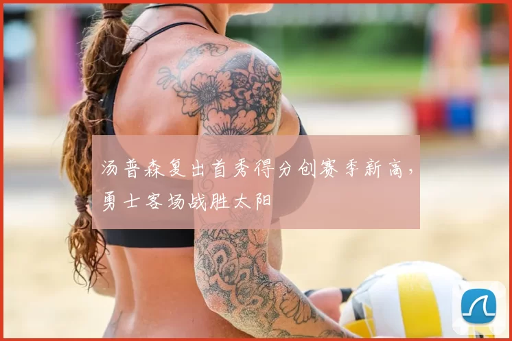 汤普森复出首秀得分创赛季新高，勇士客场战胜太阳