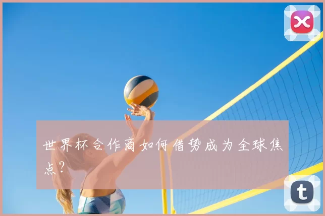 世界杯合作商如何借势成为全球焦点？