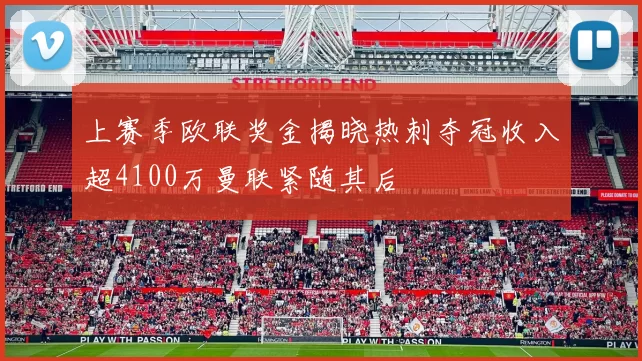 上赛季欧联奖金揭晓热刺夺冠收入超4100万曼联紧随其后