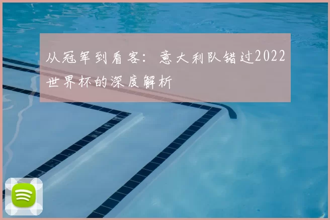 从冠军到看客：意大利队错过2022世界杯的深度解析