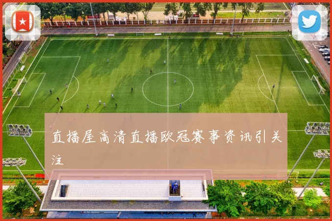 直播屋高清直播欧冠赛事资讯引关注