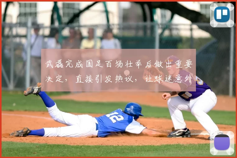 武磊完成国足百场壮举后做出重要决定，直接引发热议，让球迷意外