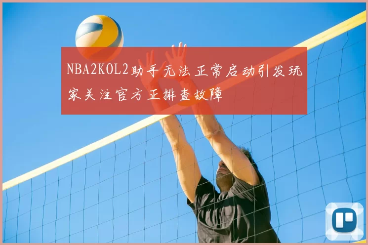 NBA2KOL2助手无法正常启动引发玩家关注官方正排查故障