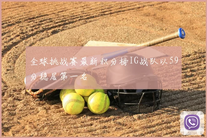 全球挑战赛最新积分榜IG战队以59分稳居第一名