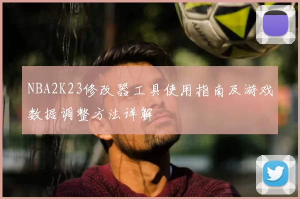 NBA2K23修改器工具使用指南及游戏数据调整方法详解