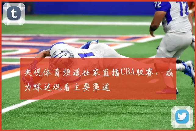 央视体育频道独家直播CBA联赛，成为球迷观看主要渠道