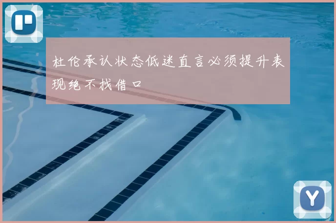 杜伦承认状态低迷直言必须提升表现绝不找借口