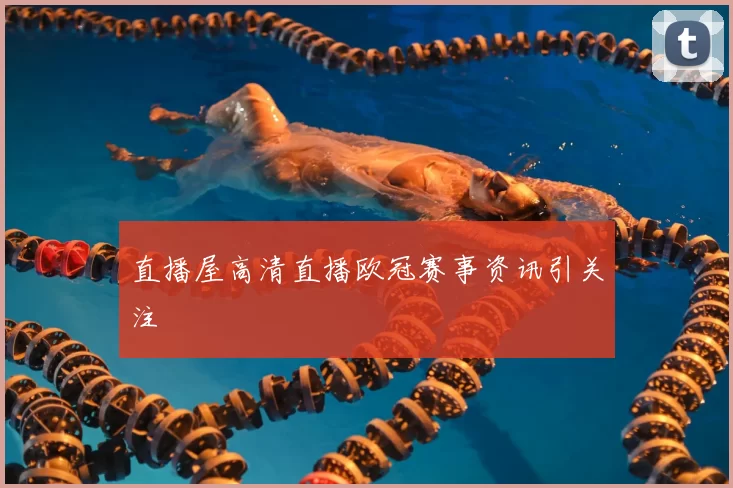 直播屋高清直播欧冠赛事资讯引关注