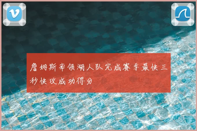 詹姆斯率领湖人队完成赛季最快三秒快攻成功得分