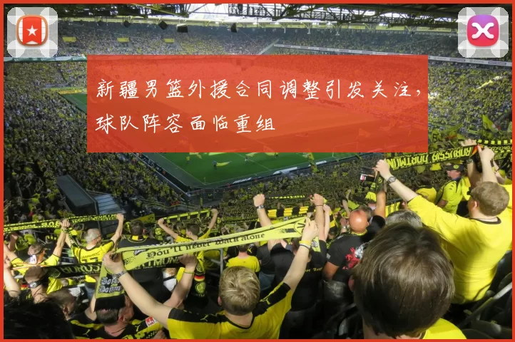 新疆男篮外援合同调整引发关注，球队阵容面临重组