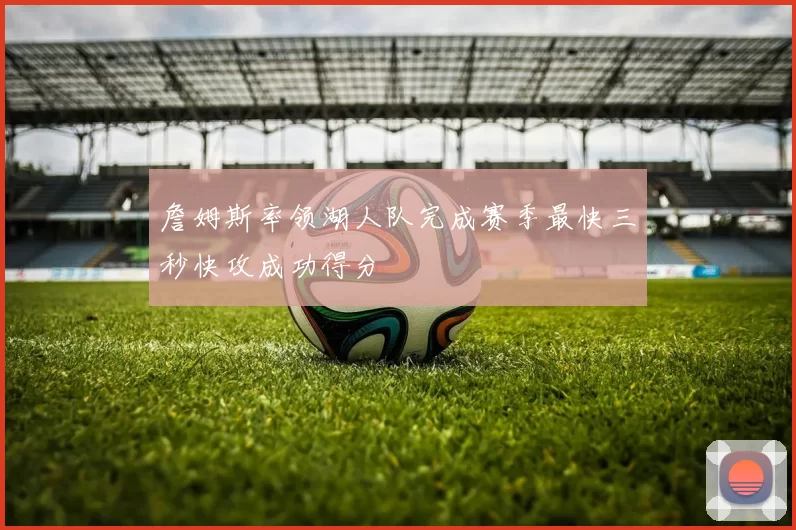 詹姆斯率领湖人队完成赛季最快三秒快攻成功得分