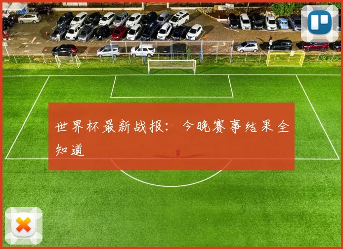 世界杯最新战报：今晚赛事结果全知道