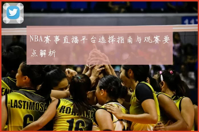 NBA赛事直播平台选择指南与观赛要点解析