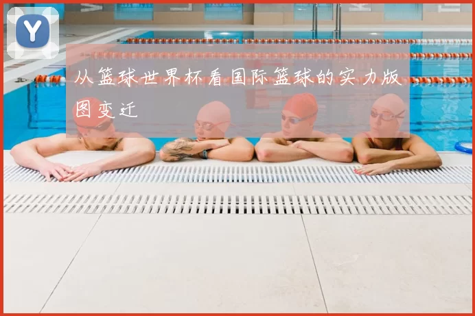 从篮球世界杯看国际篮球的实力版图变迁