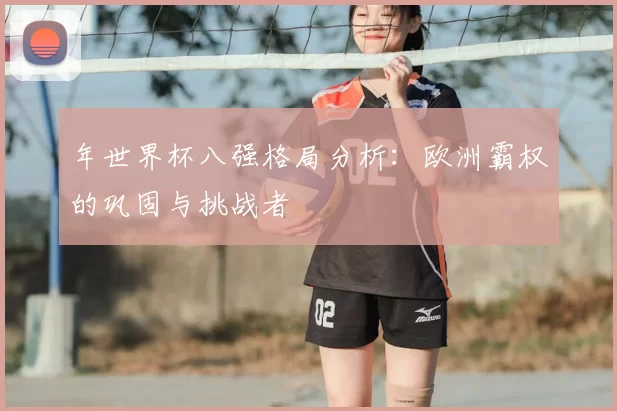 年世界杯八强格局分析：欧洲霸权的巩固与挑战者