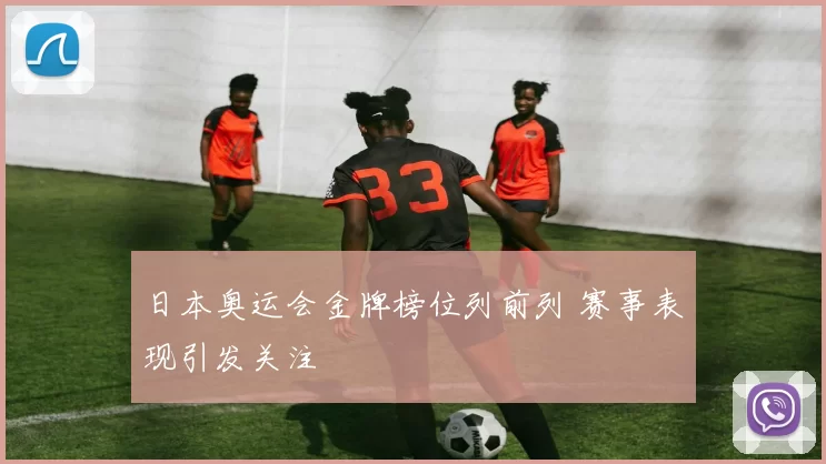 日本奥运会金牌榜位列前列 赛事表现引发关注