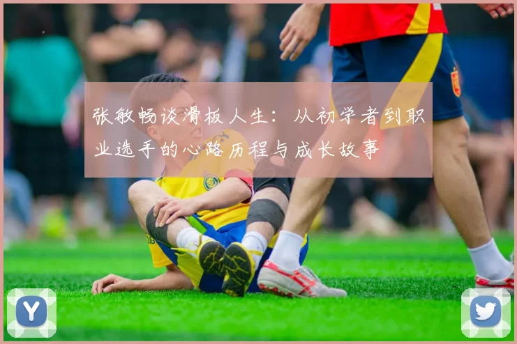 张敏畅谈滑板人生：从初学者到职业选手的心路历程与成长故事