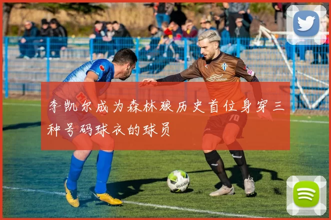 李凯尔成为森林狼历史首位身穿三种号码球衣的球员