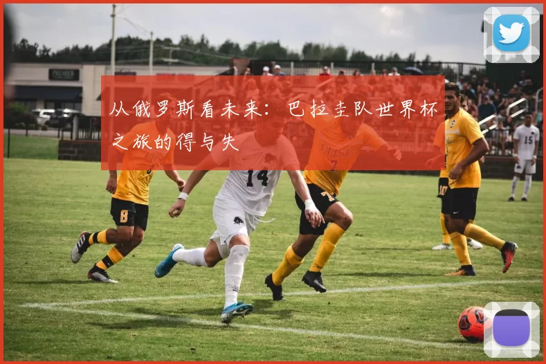 从俄罗斯看未来:巴拉圭队世界杯之旅的得与失