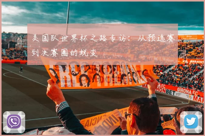 美国队世界杯之路专访：从预选赛到决赛圈的蜕变