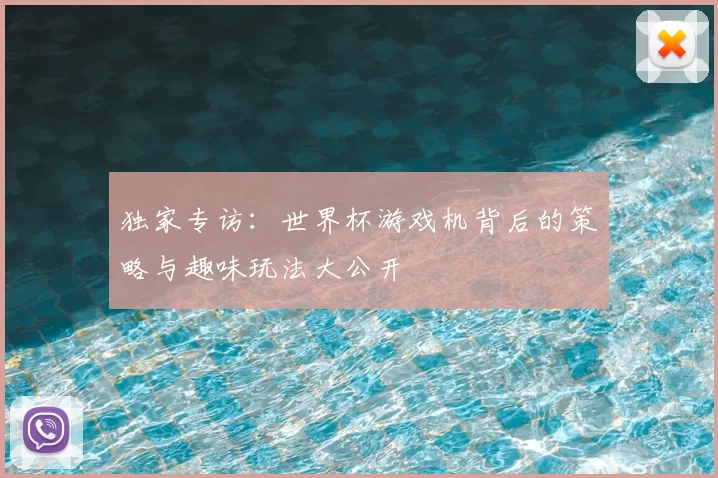 独家专访：世界杯游戏机背后的策略与趣味玩法大公开
