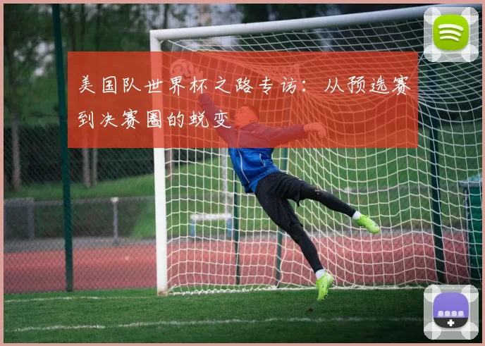 美国队世界杯之路专访：从预选赛到决赛圈的蜕变