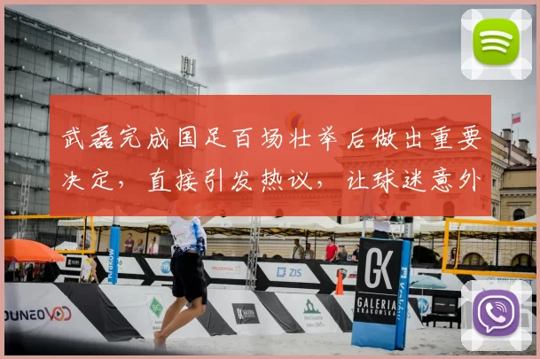 武磊完成国足百场壮举后做出重要决定，直接引发热议，让球迷意外_1
