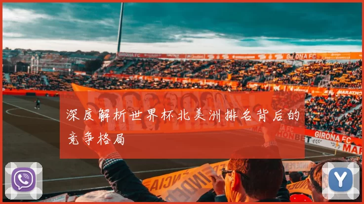 深度解析世界杯北美洲排名背后的竞争格局