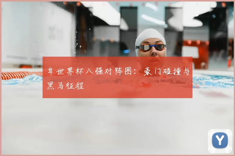年世界杯八强对阵图：豪门碰撞与黑马征程