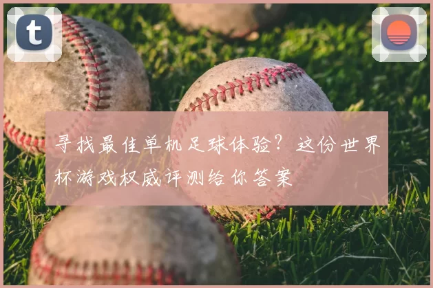 寻找最佳单机足球体验？这份世界杯游戏权威评测给你答案