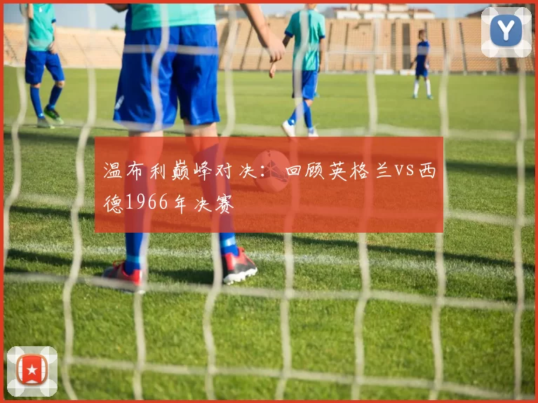 温布利巅峰对决:回顾英格兰vs西德1966年决赛