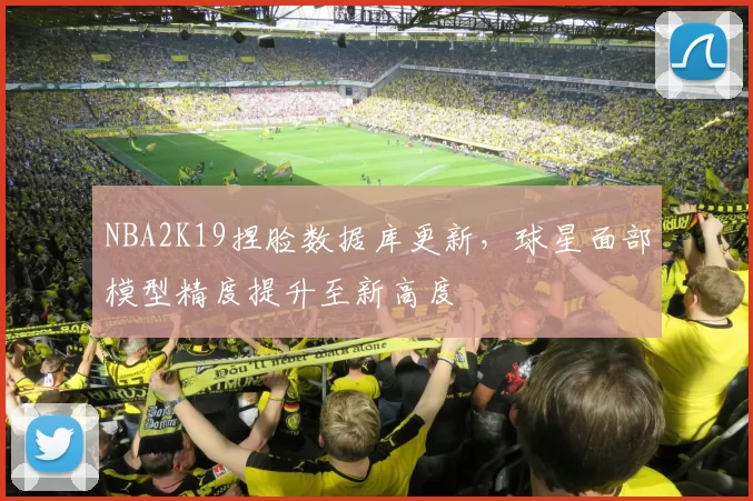 NBA2K19捏脸数据库更新，球星面部模型精度提升至新高度