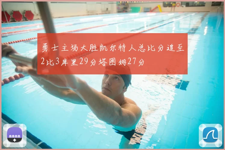 勇士主场大胜凯尔特人总比分追至2比3库里29分塔图姆27分