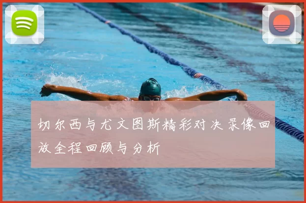 切尔西与尤文图斯精彩对决录像回放全程回顾与分析