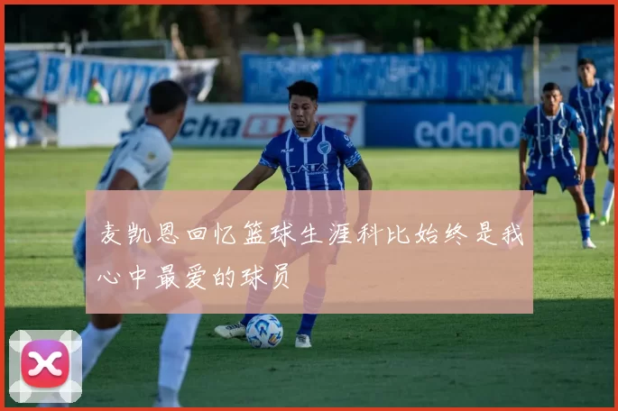 麦凯恩回忆篮球生涯科比始终是我心中最爱的球员