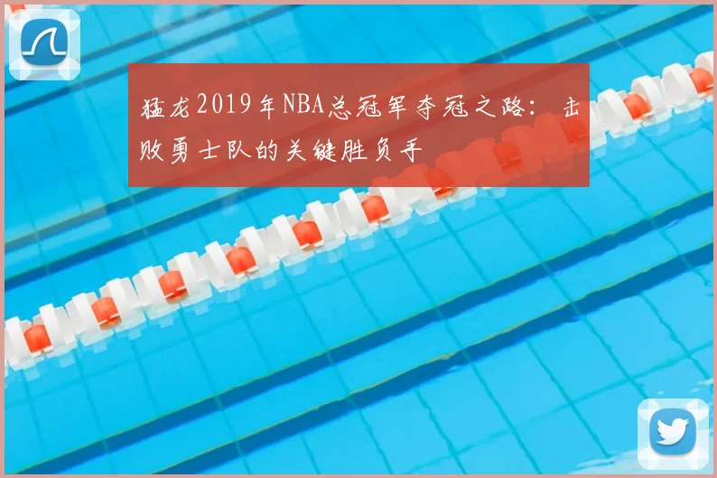 猛龙2019年NBA总冠军夺冠之路：击败勇士队的关键胜负手