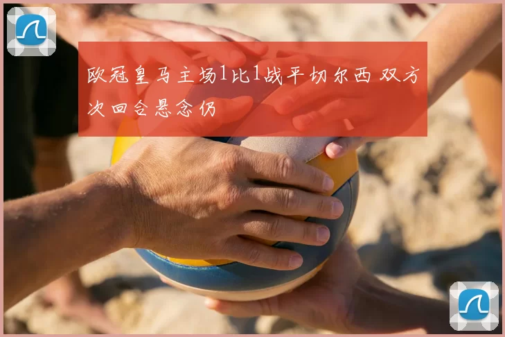 欧冠皇马主场1比1战平切尔西 双方次回合悬念仍