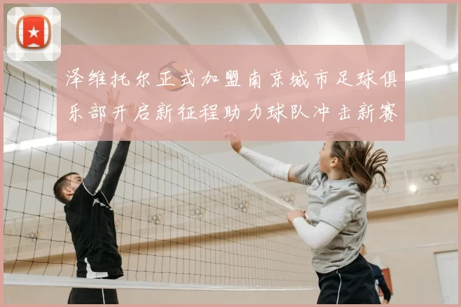 泽维托尔正式加盟南京城市足球俱乐部开启新征程助力球队冲击新赛季