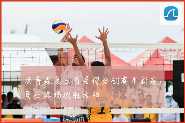 汤普森复出首秀得分创赛季新高，勇士客场战胜太阳