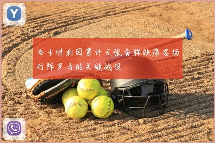 洛卡特利因累计五张黄牌缺席客场对阵罗马的关键战役
