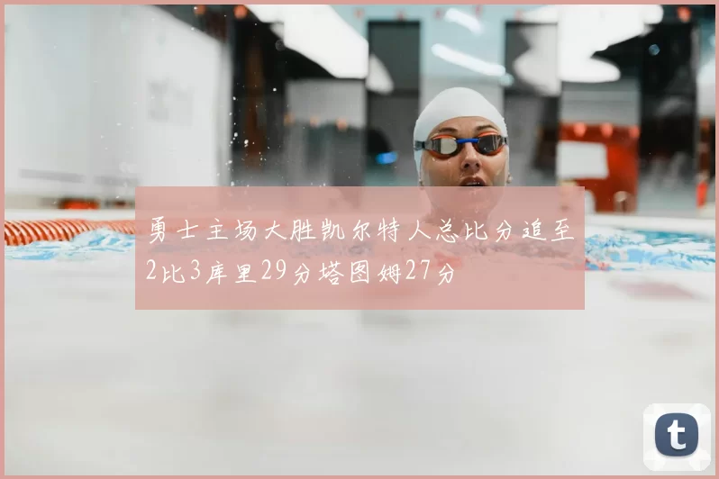 勇士主场大胜凯尔特人总比分追至2比3库里29分塔图姆27分