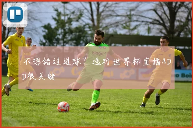 不想错过进球？选对世界杯直播App很关键
