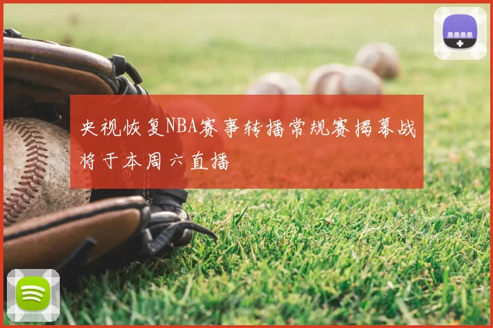 央视恢复NBA赛事转播常规赛揭幕战将于本周六直播