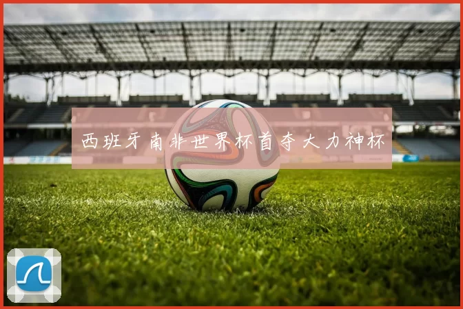 西班牙南非世界杯首夺大力神杯